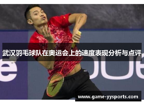 武汉羽毛球队在奥运会上的速度表现分析与点评