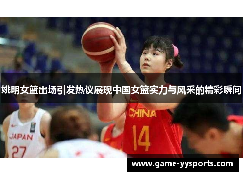 姚明女篮出场引发热议展现中国女篮实力与风采的精彩瞬间