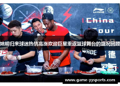 姚明归来球迷热情高涨欢迎巨星重返篮球舞台的盛况回顾