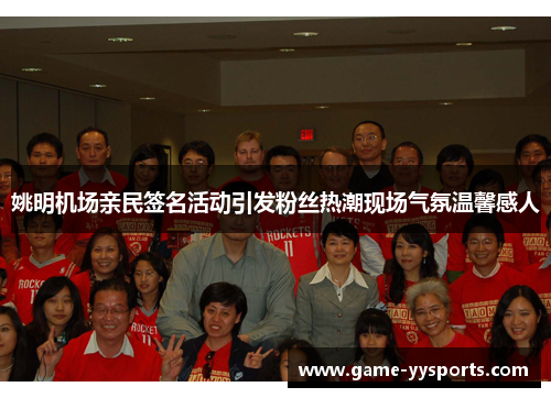 姚明机场亲民签名活动引发粉丝热潮现场气氛温馨感人