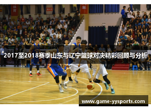 2017至2018赛季山东与辽宁篮球对决精彩回顾与分析