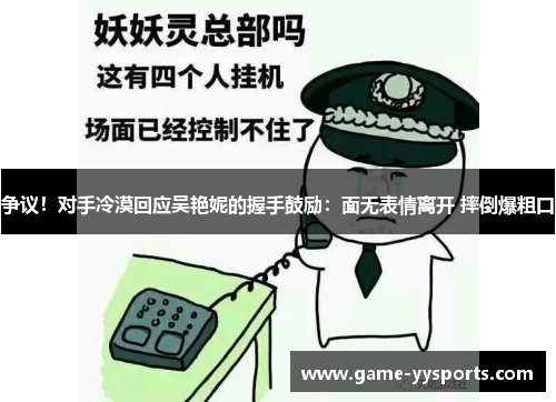 争议！对手冷漠回应吴艳妮的握手鼓励：面无表情离开 摔倒爆粗口