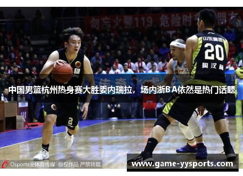 中国男篮杭州热身赛大胜委内瑞拉，场内浙BA依然是热门话题