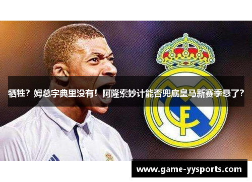 牺牲？姆总字典里没有！阿隆索妙计能否兜底皇马新赛季悬了？