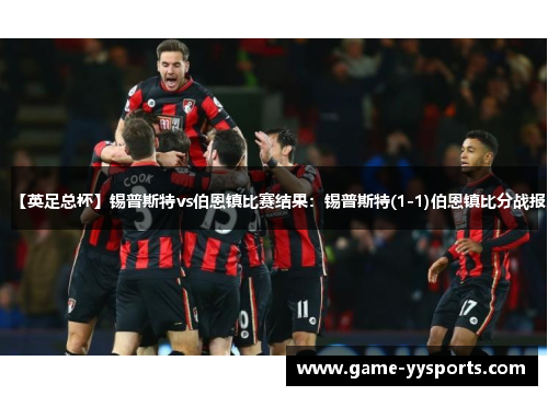【英足总杯】锡普斯特vs伯恩镇比赛结果：锡普斯特(1-1)伯恩镇比分战报